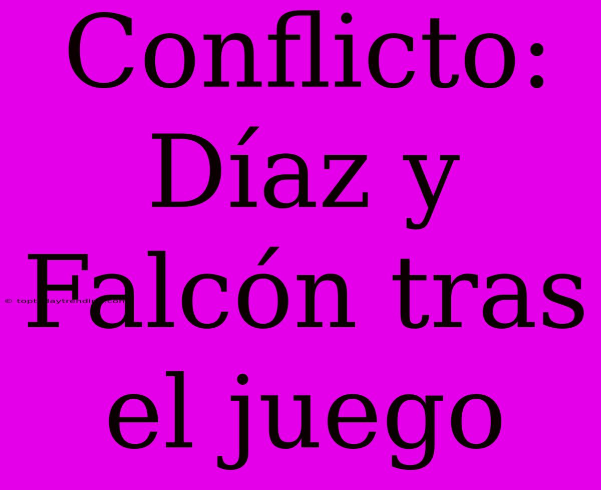 Conflicto: Díaz Y Falcón Tras El Juego