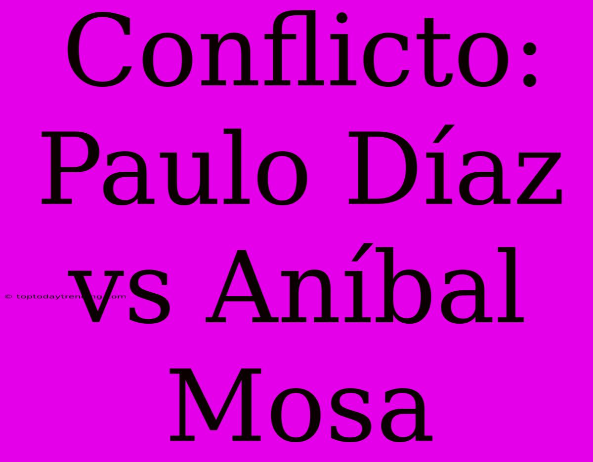 Conflicto: Paulo Díaz Vs Aníbal Mosa