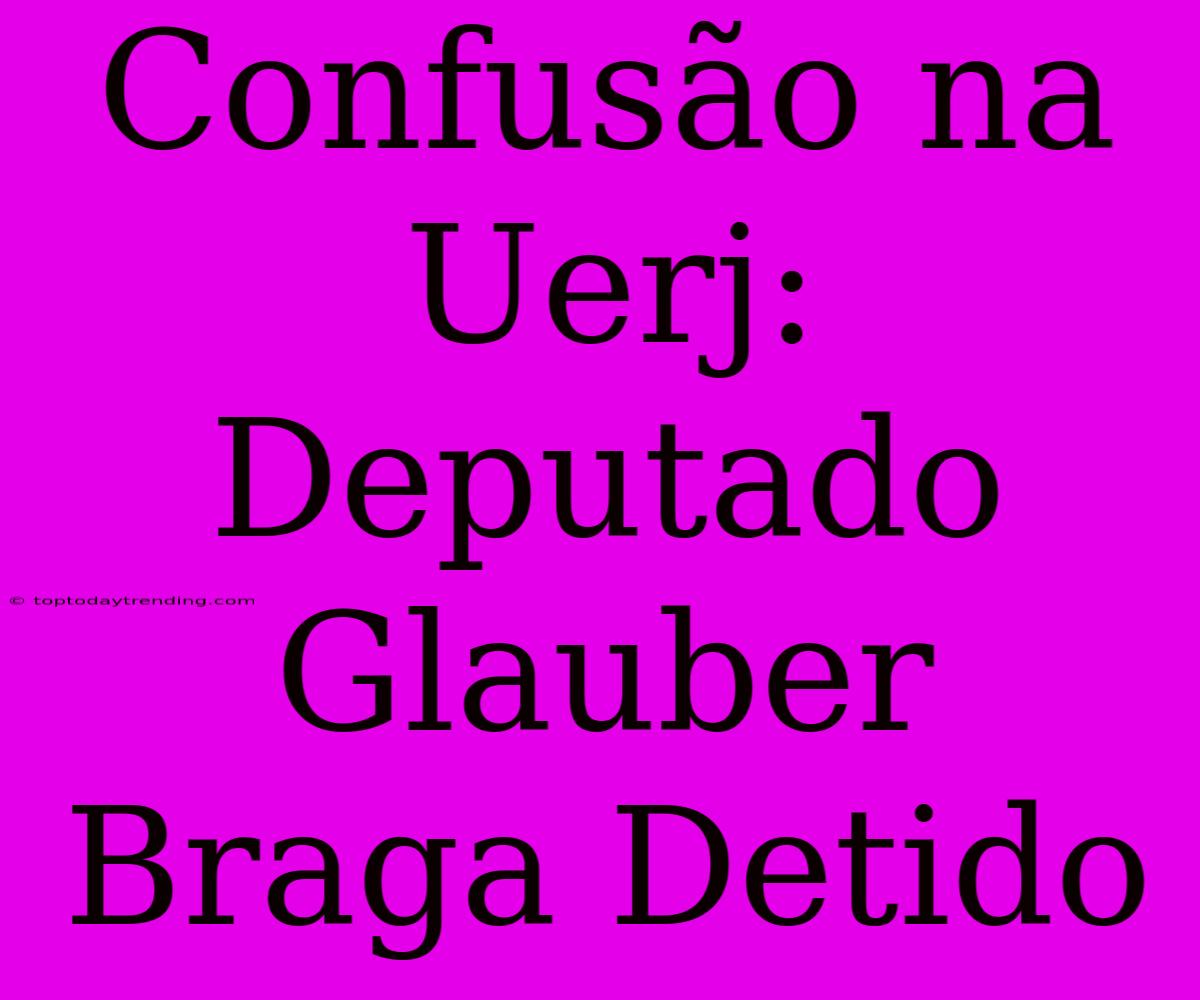 Confusão Na Uerj: Deputado Glauber Braga Detido