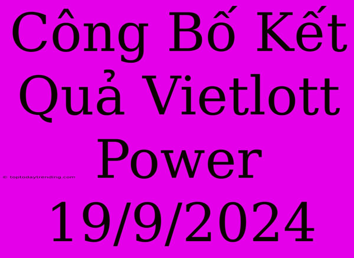 Công Bố Kết Quả Vietlott Power 19/9/2024