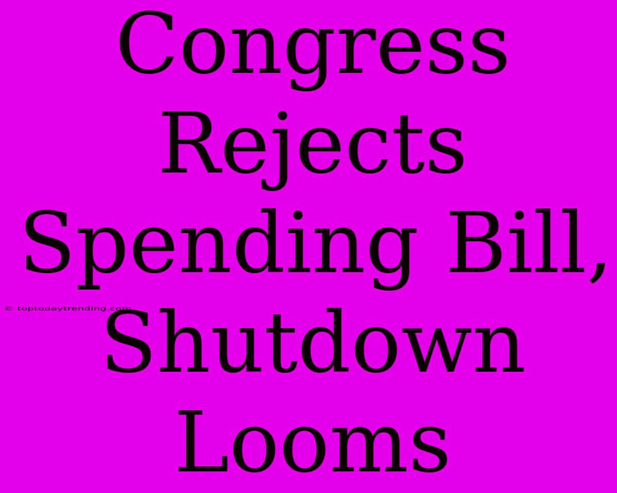 Congress Rejects Spending Bill, Shutdown Looms