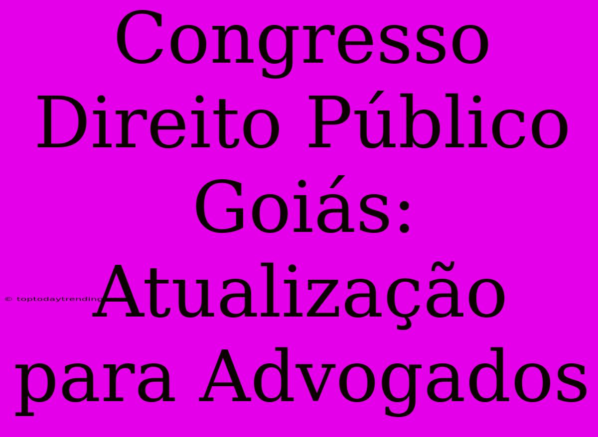 Congresso Direito Público Goiás: Atualização Para Advogados