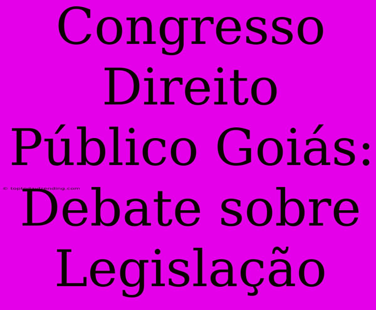 Congresso Direito Público Goiás: Debate Sobre Legislação