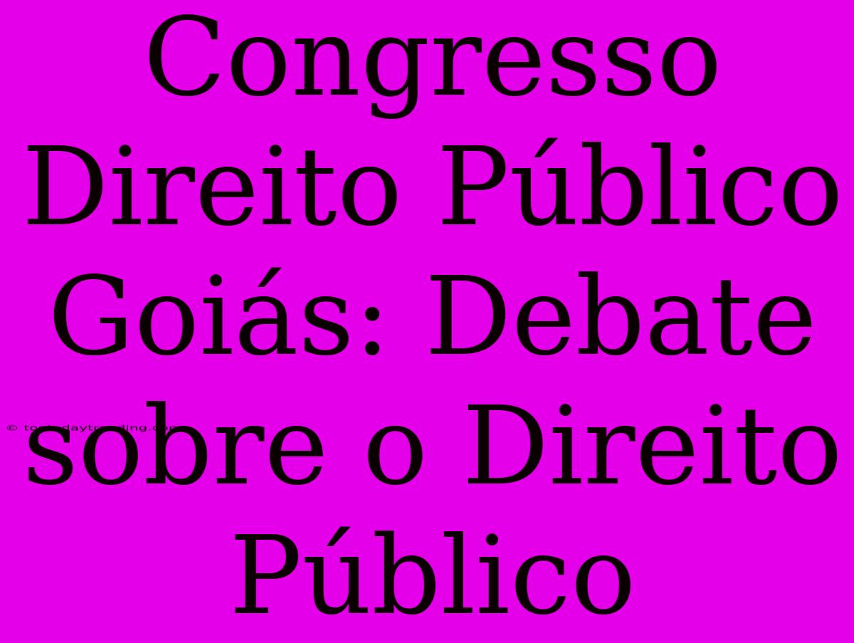 Congresso Direito Público Goiás: Debate Sobre O Direito Público