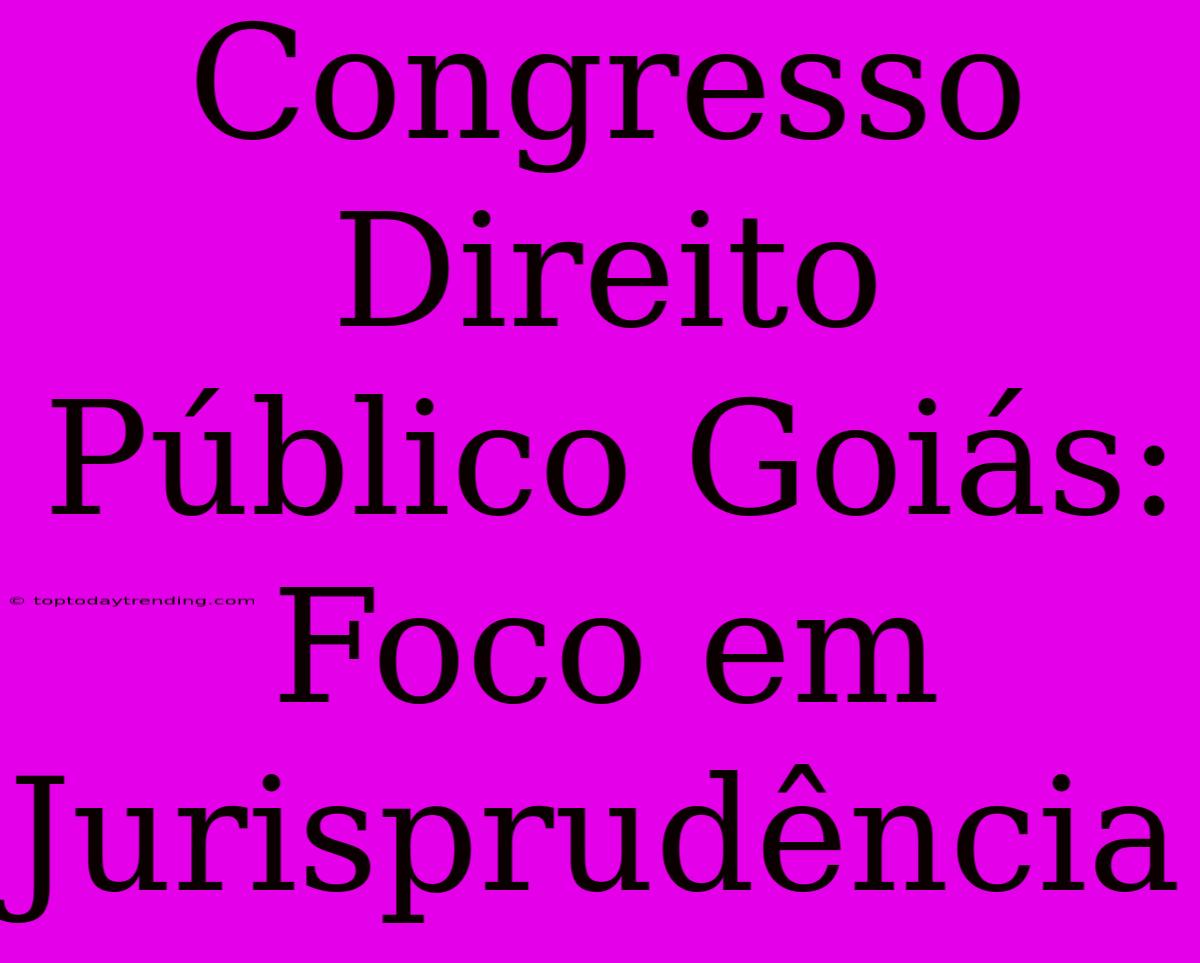 Congresso Direito Público Goiás: Foco Em Jurisprudência