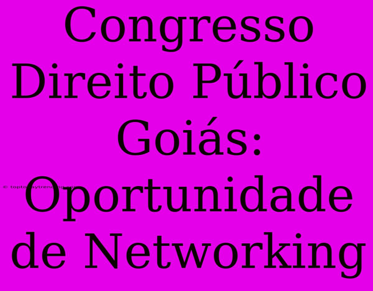 Congresso Direito Público Goiás: Oportunidade De Networking