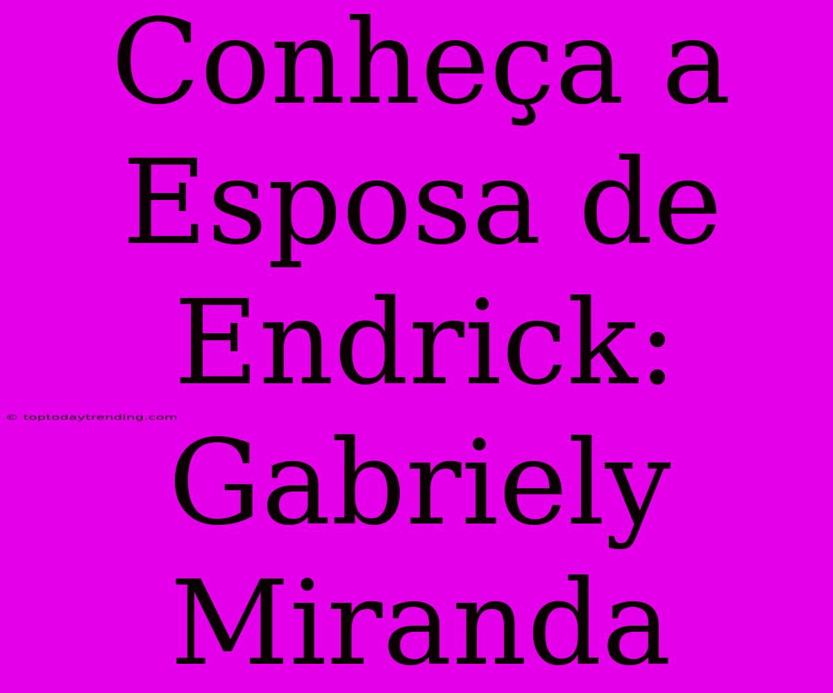 Conheça A Esposa De Endrick: Gabriely Miranda