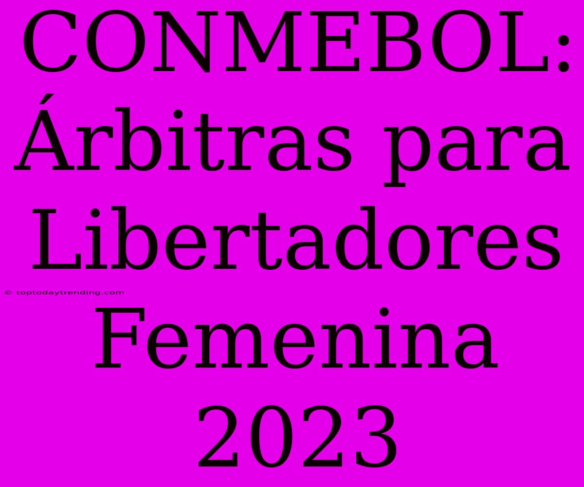 CONMEBOL: Árbitras Para Libertadores Femenina 2023