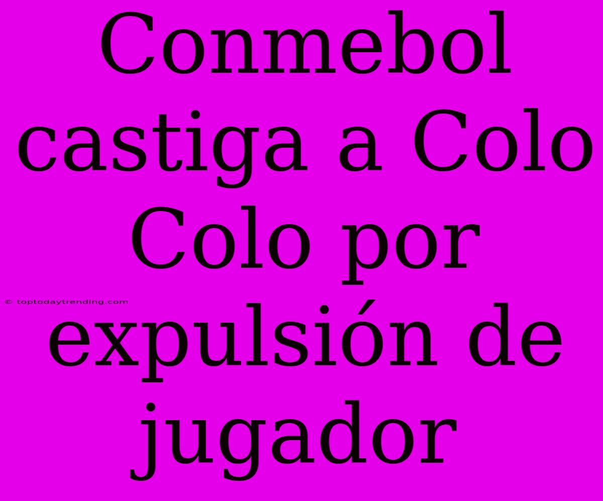 Conmebol Castiga A Colo Colo Por Expulsión De Jugador