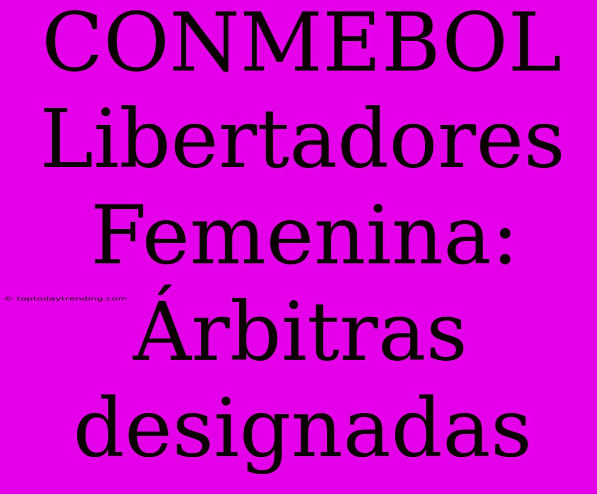 CONMEBOL Libertadores Femenina: Árbitras Designadas