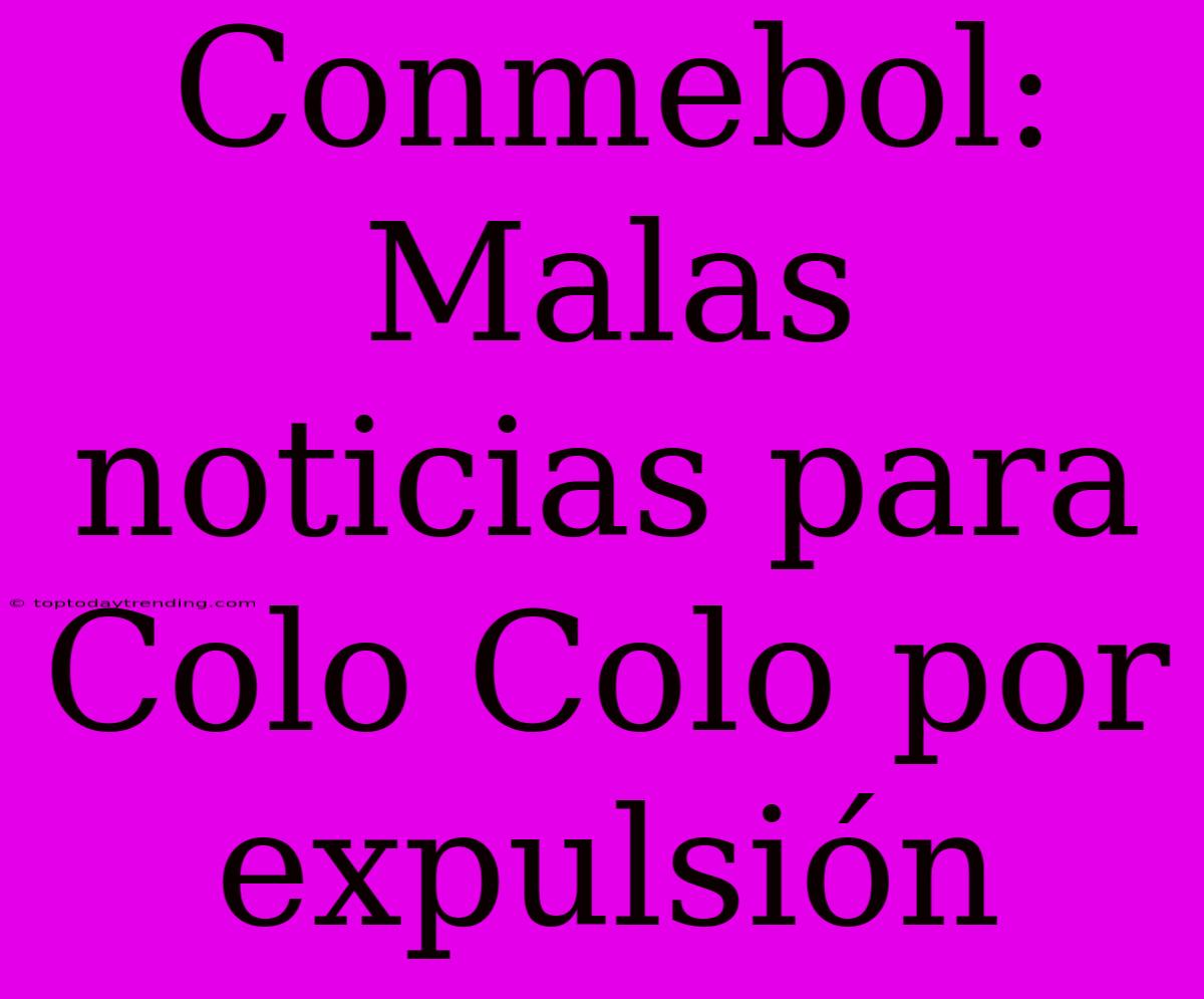 Conmebol: Malas Noticias Para Colo Colo Por Expulsión