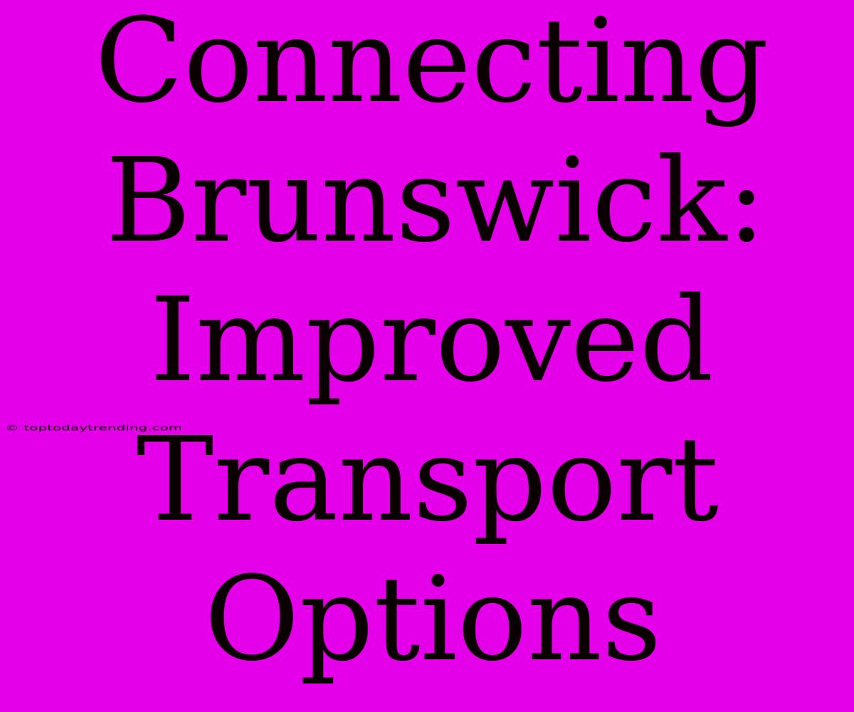 Connecting Brunswick: Improved Transport Options