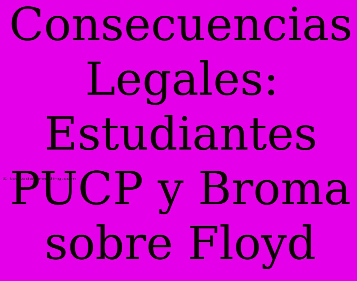 Consecuencias Legales: Estudiantes PUCP Y Broma Sobre Floyd