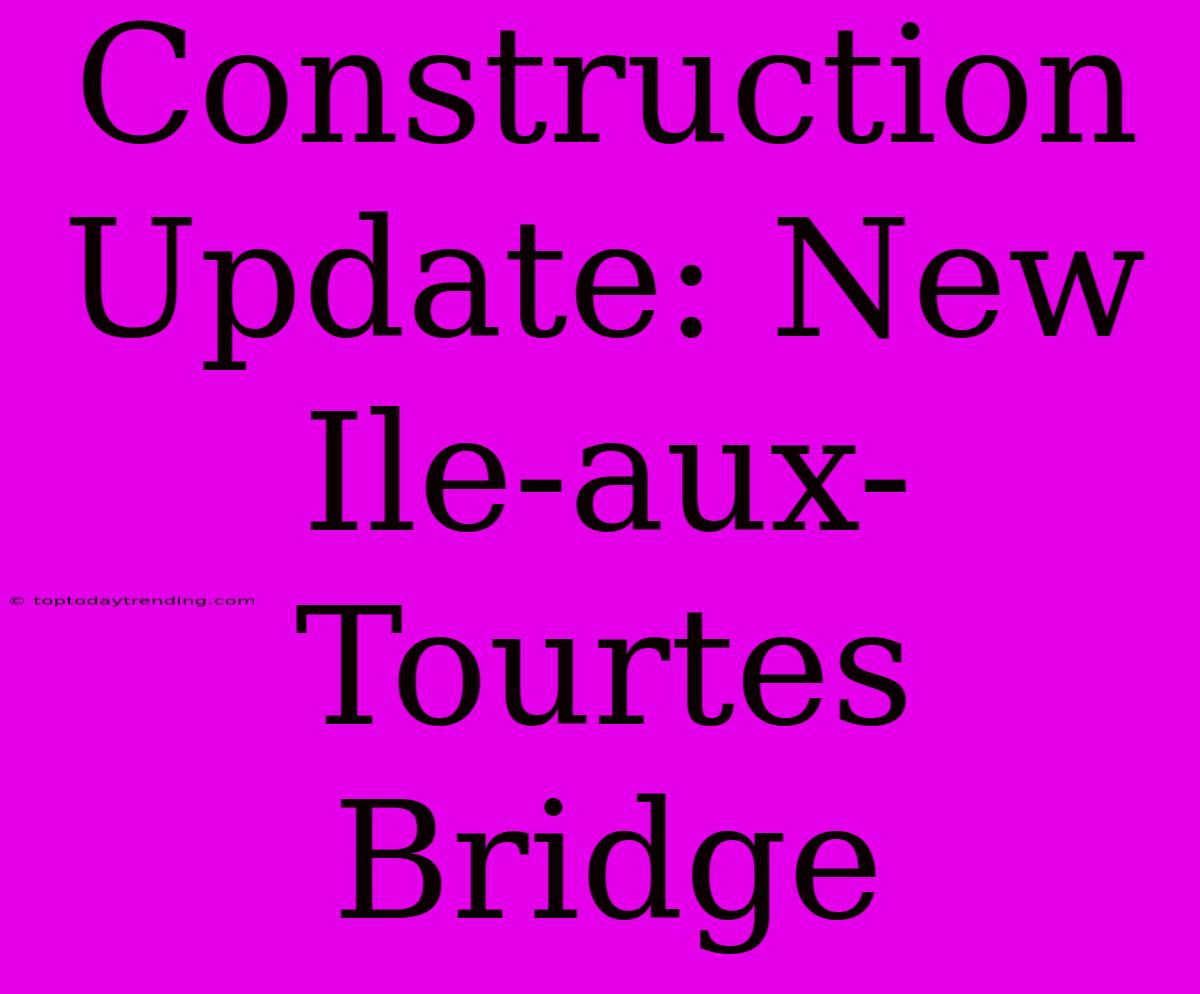 Construction Update: New Ile-aux-Tourtes Bridge