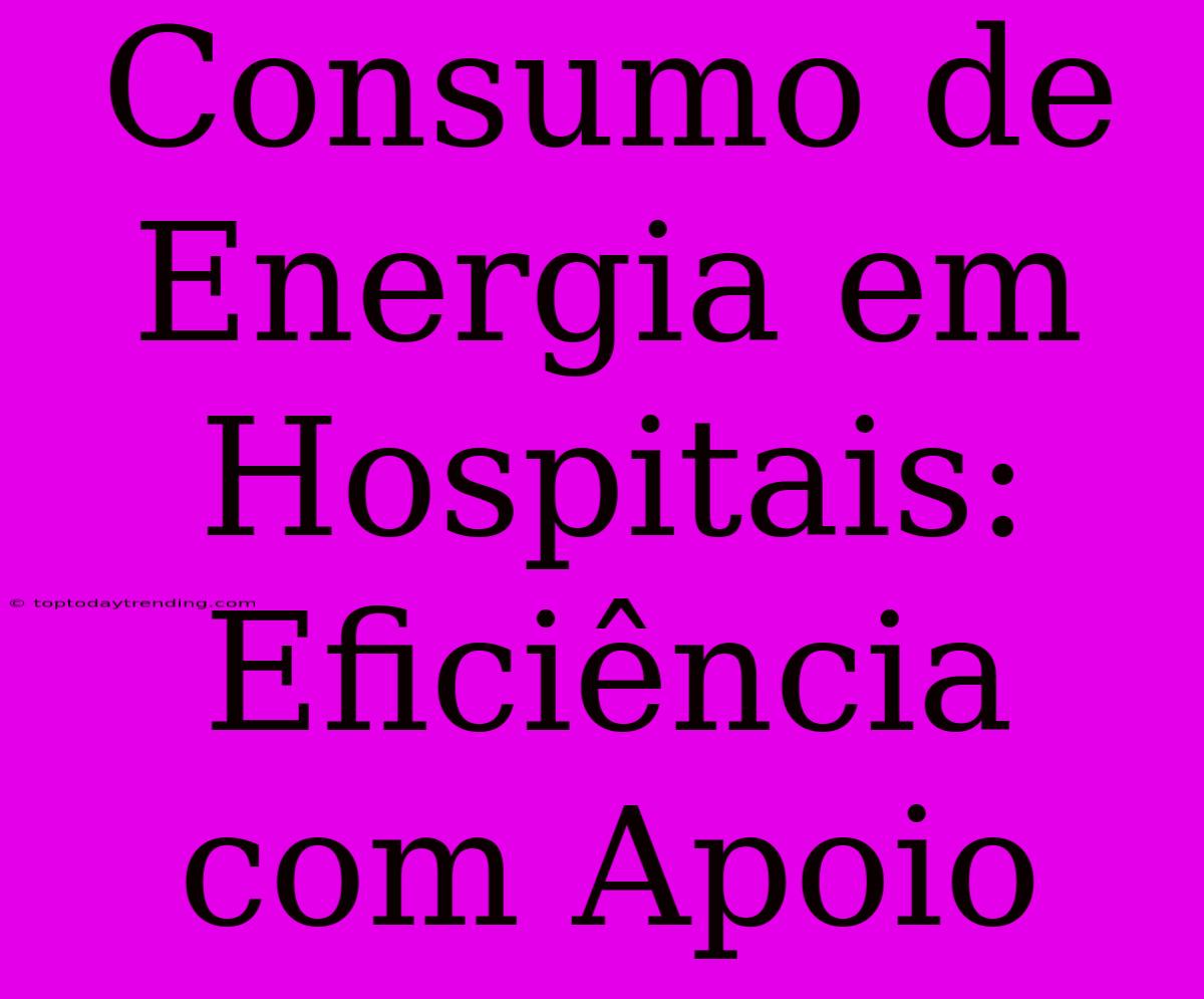 Consumo De Energia Em Hospitais: Eficiência Com Apoio