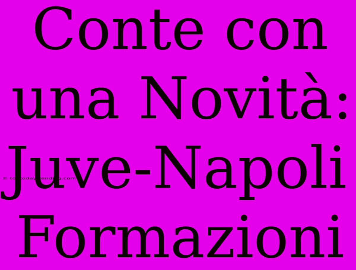 Conte Con Una Novità: Juve-Napoli Formazioni