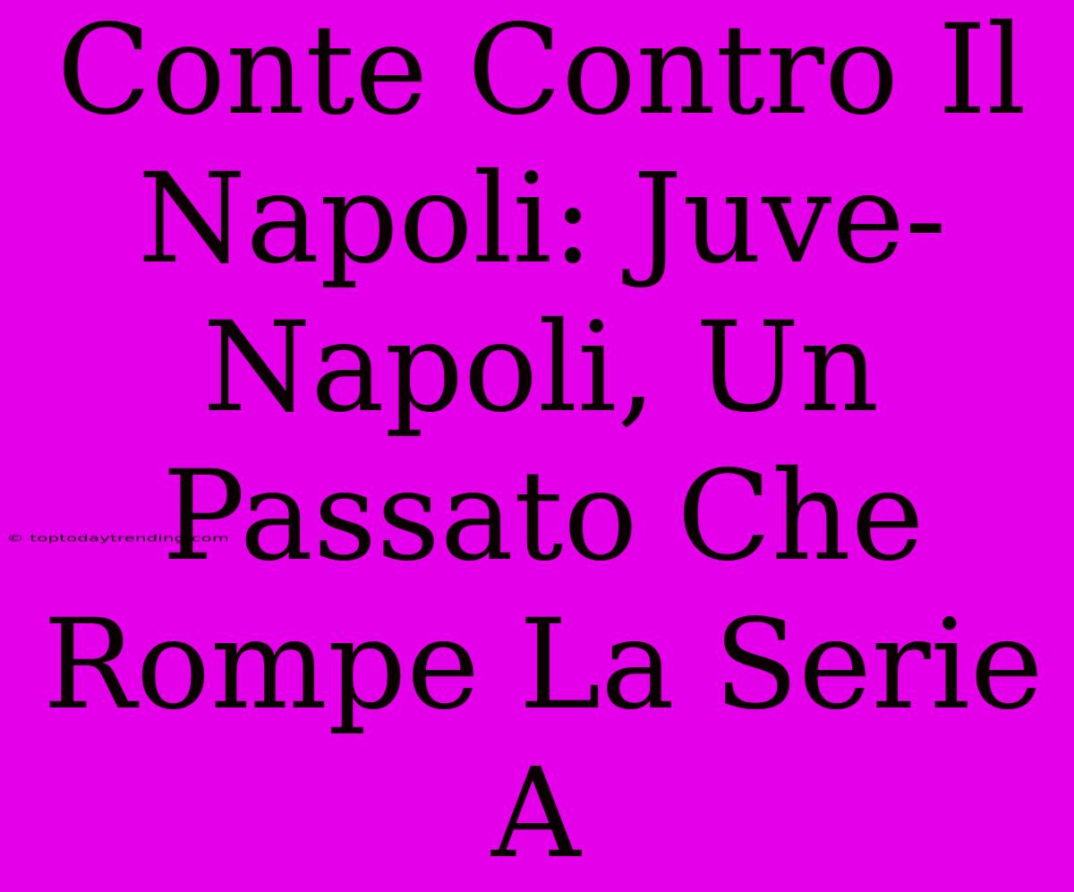 Conte Contro Il Napoli: Juve-Napoli, Un Passato Che Rompe La Serie A