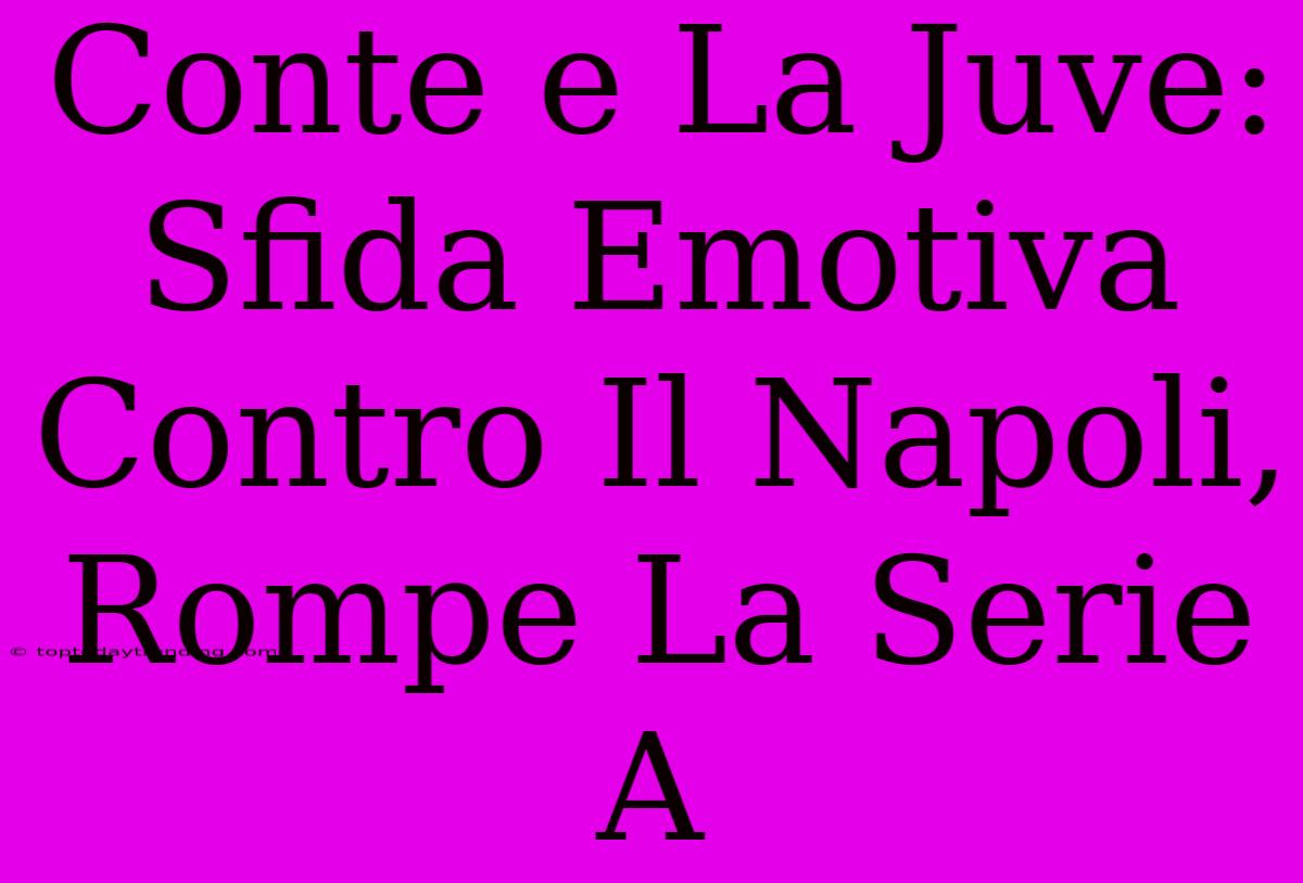 Conte E La Juve: Sfida Emotiva Contro Il Napoli, Rompe La Serie A