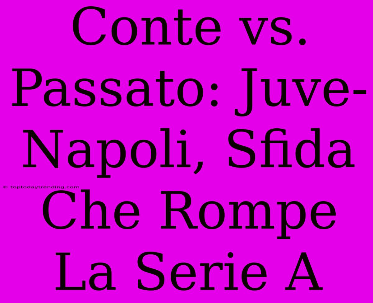 Conte Vs. Passato: Juve-Napoli, Sfida Che Rompe La Serie A