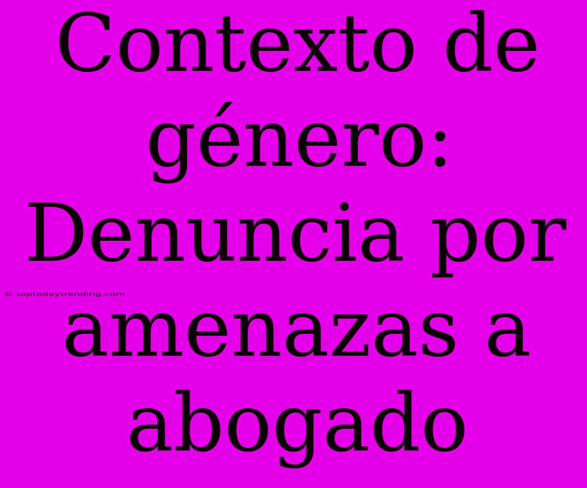 Contexto De Género: Denuncia Por Amenazas A Abogado