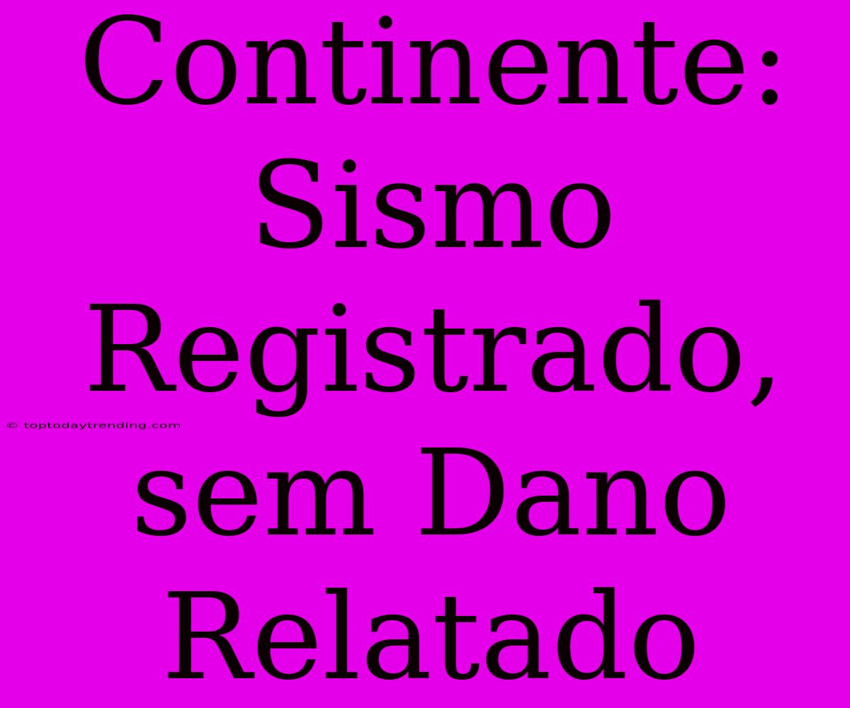 Continente: Sismo Registrado, Sem Dano Relatado