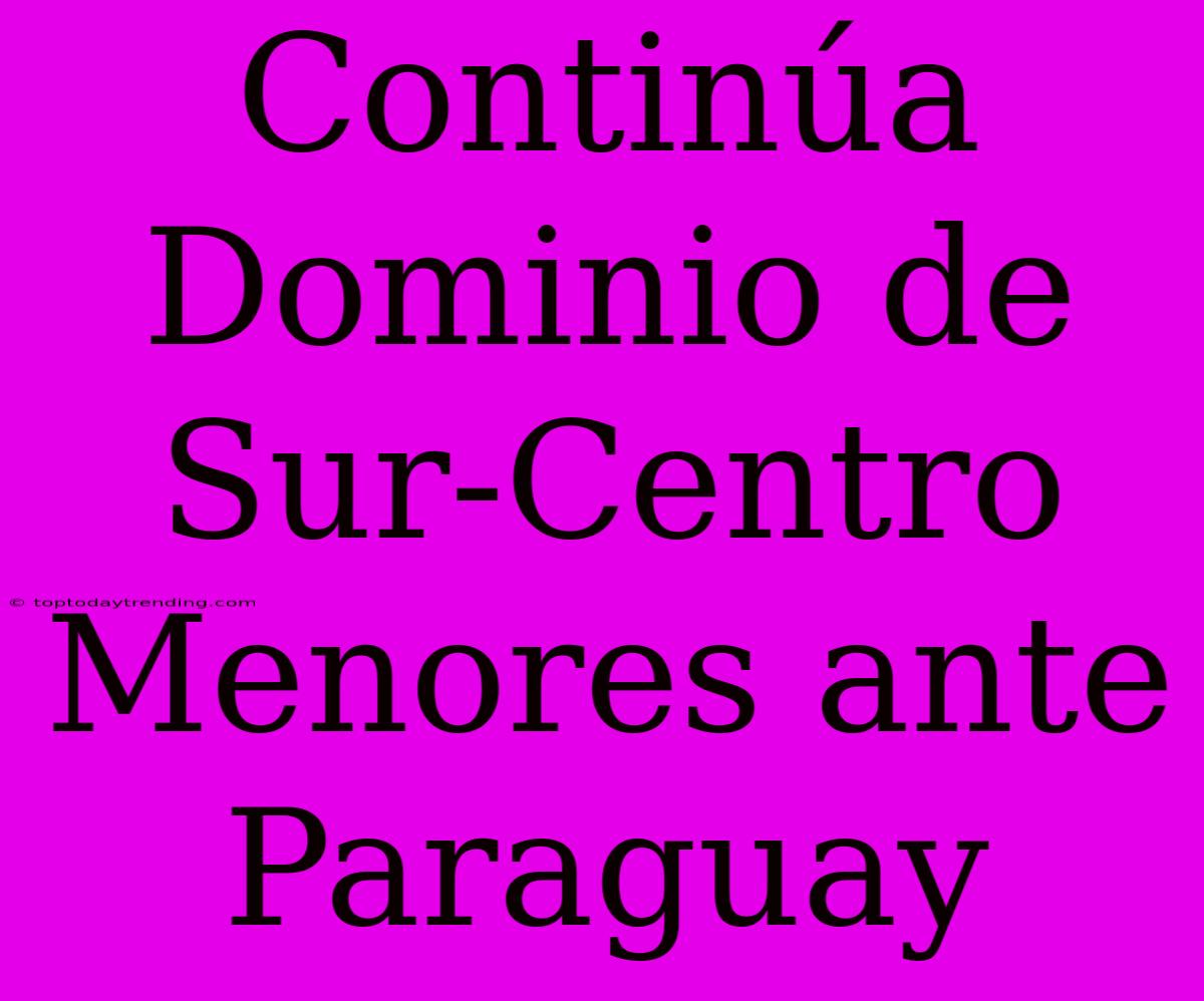 Continúa Dominio De Sur-Centro Menores Ante Paraguay