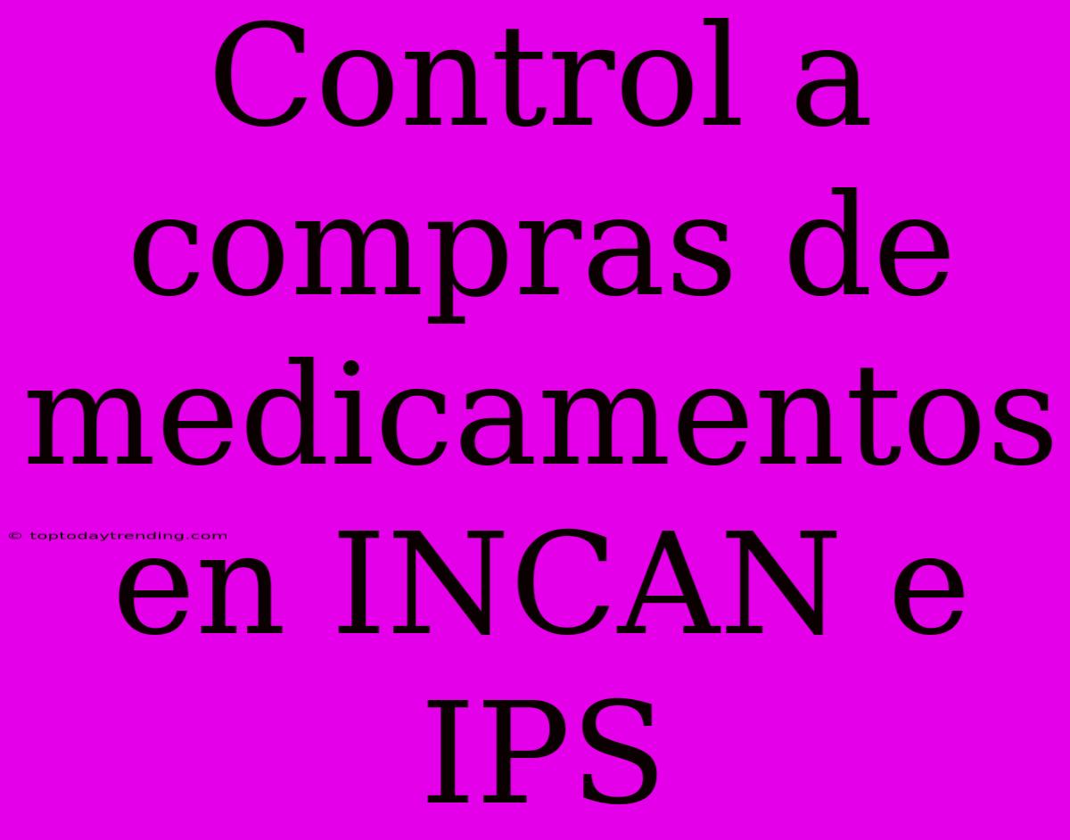 Control A Compras De Medicamentos En INCAN E IPS