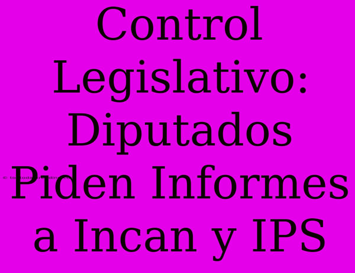 Control Legislativo: Diputados Piden Informes A Incan Y IPS