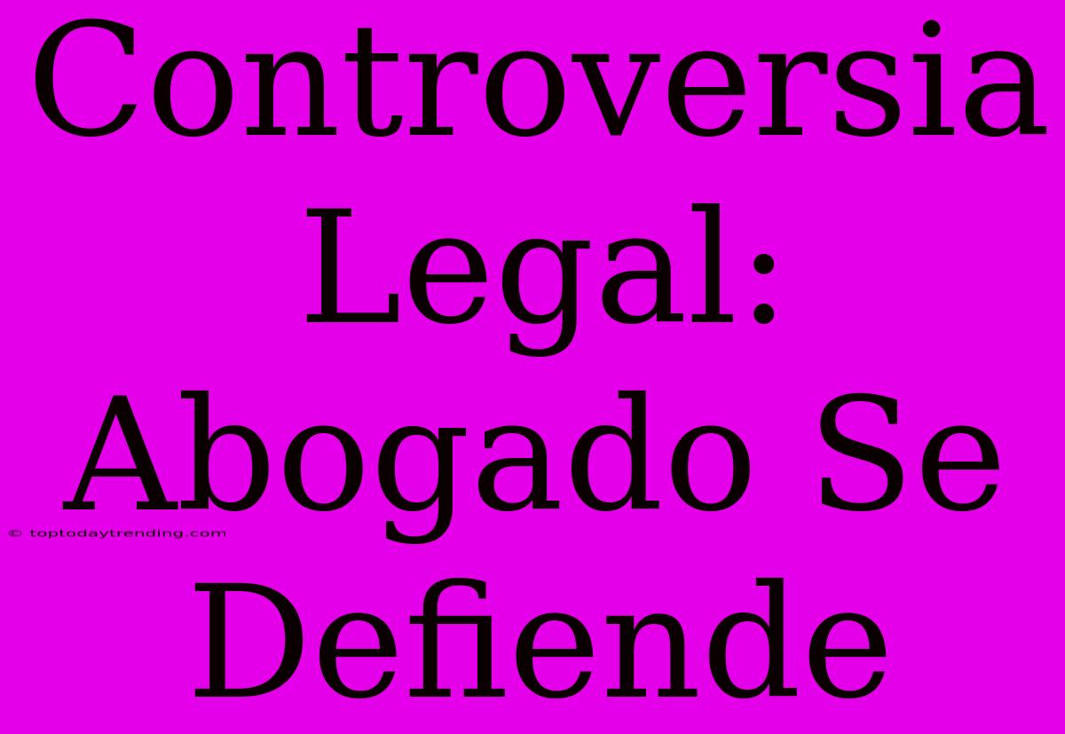 Controversia Legal: Abogado Se Defiende