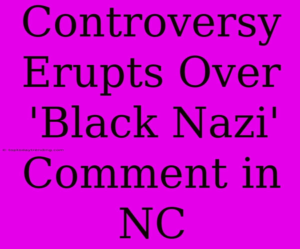 Controversy Erupts Over 'Black Nazi' Comment In NC