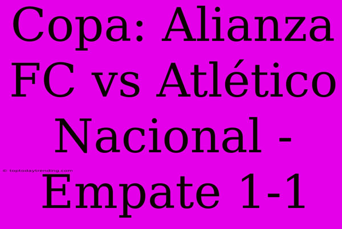 Copa: Alianza FC Vs Atlético Nacional - Empate 1-1