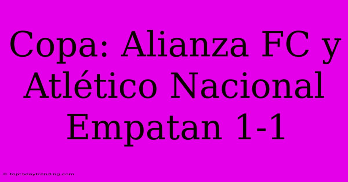 Copa: Alianza FC Y Atlético Nacional Empatan 1-1