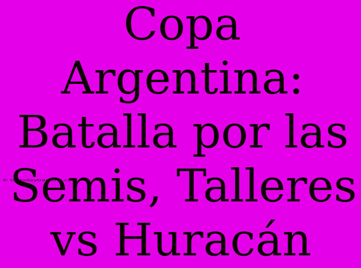 Copa Argentina: Batalla Por Las Semis, Talleres Vs Huracán