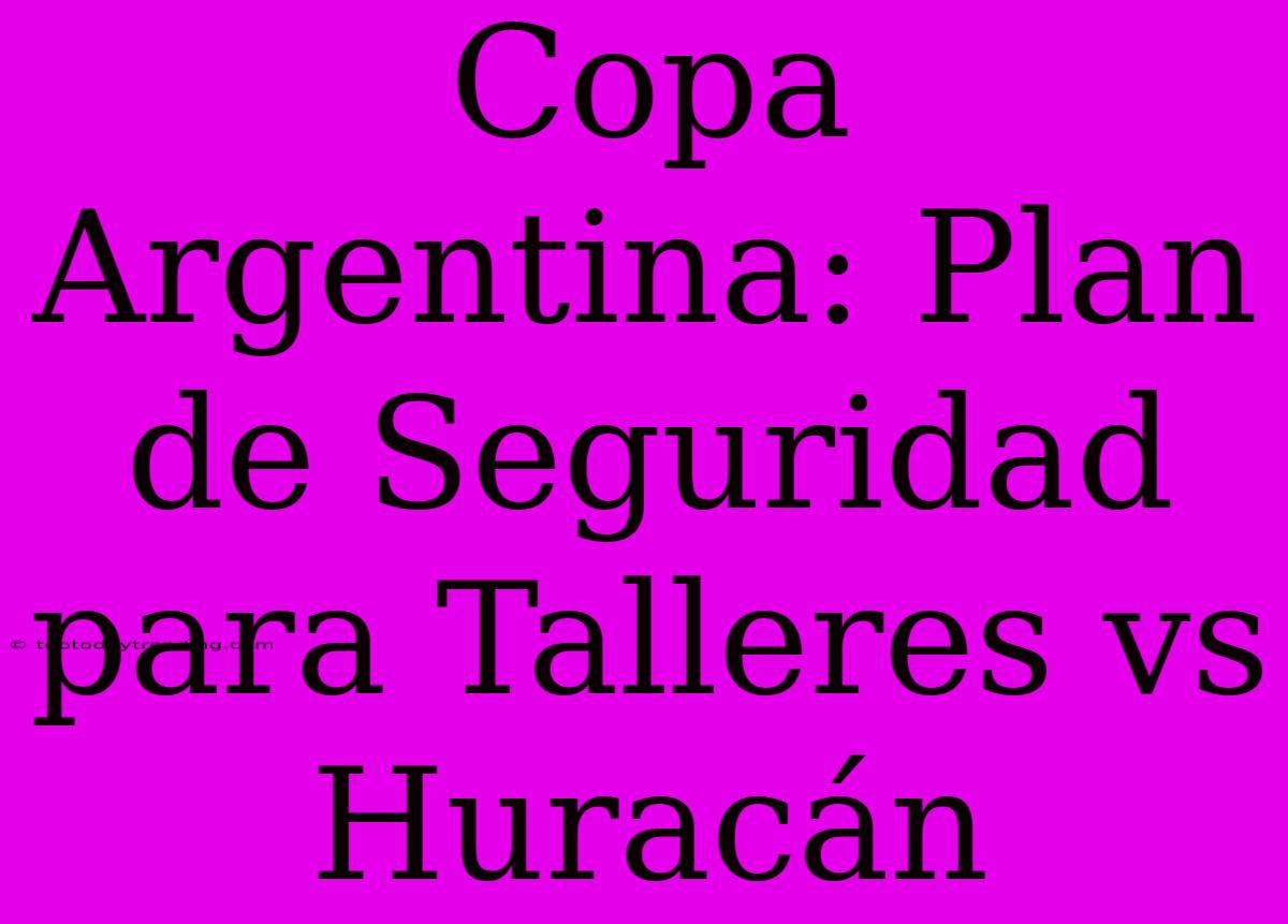 Copa Argentina: Plan De Seguridad Para Talleres Vs Huracán