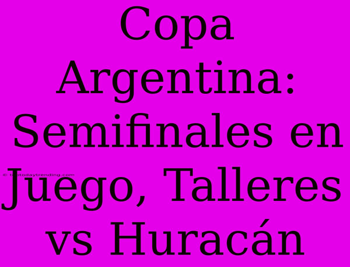 Copa Argentina: Semifinales En Juego, Talleres Vs Huracán