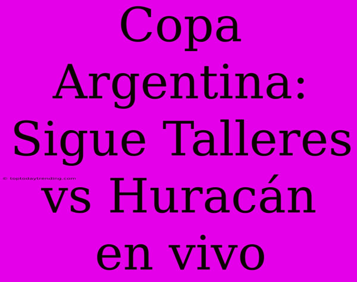 Copa Argentina: Sigue Talleres Vs Huracán En Vivo