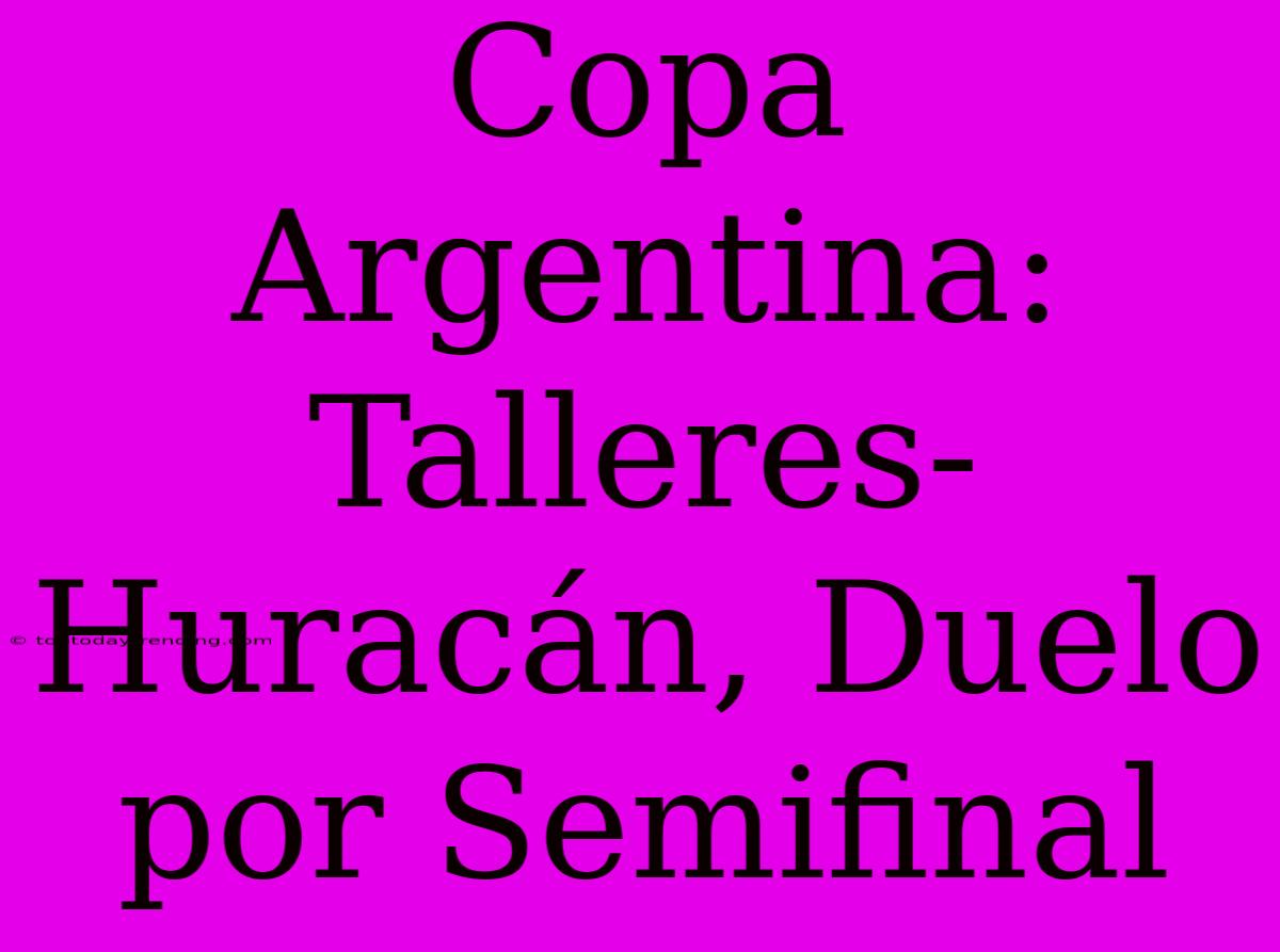 Copa Argentina: Talleres-Huracán, Duelo Por Semifinal