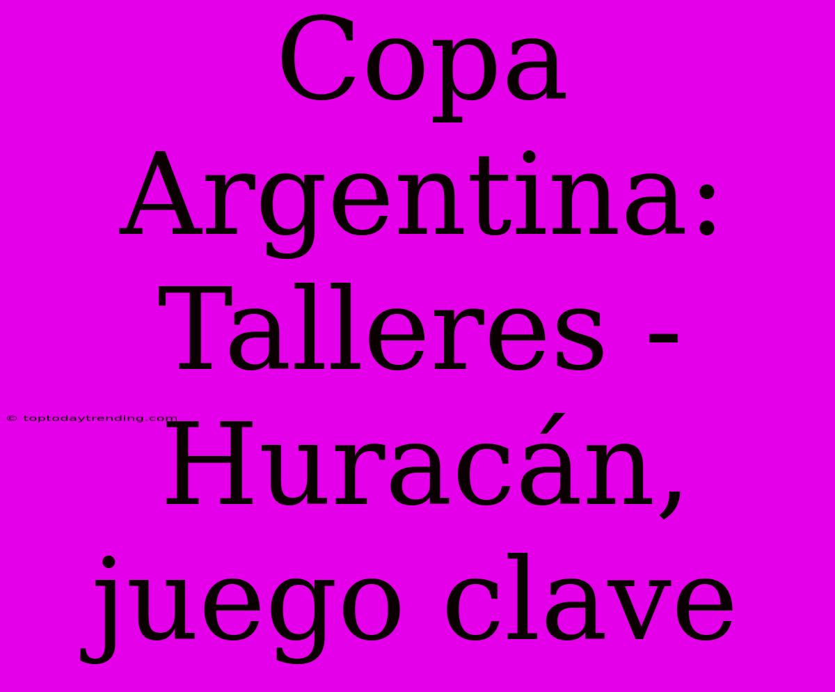 Copa Argentina: Talleres - Huracán, Juego Clave