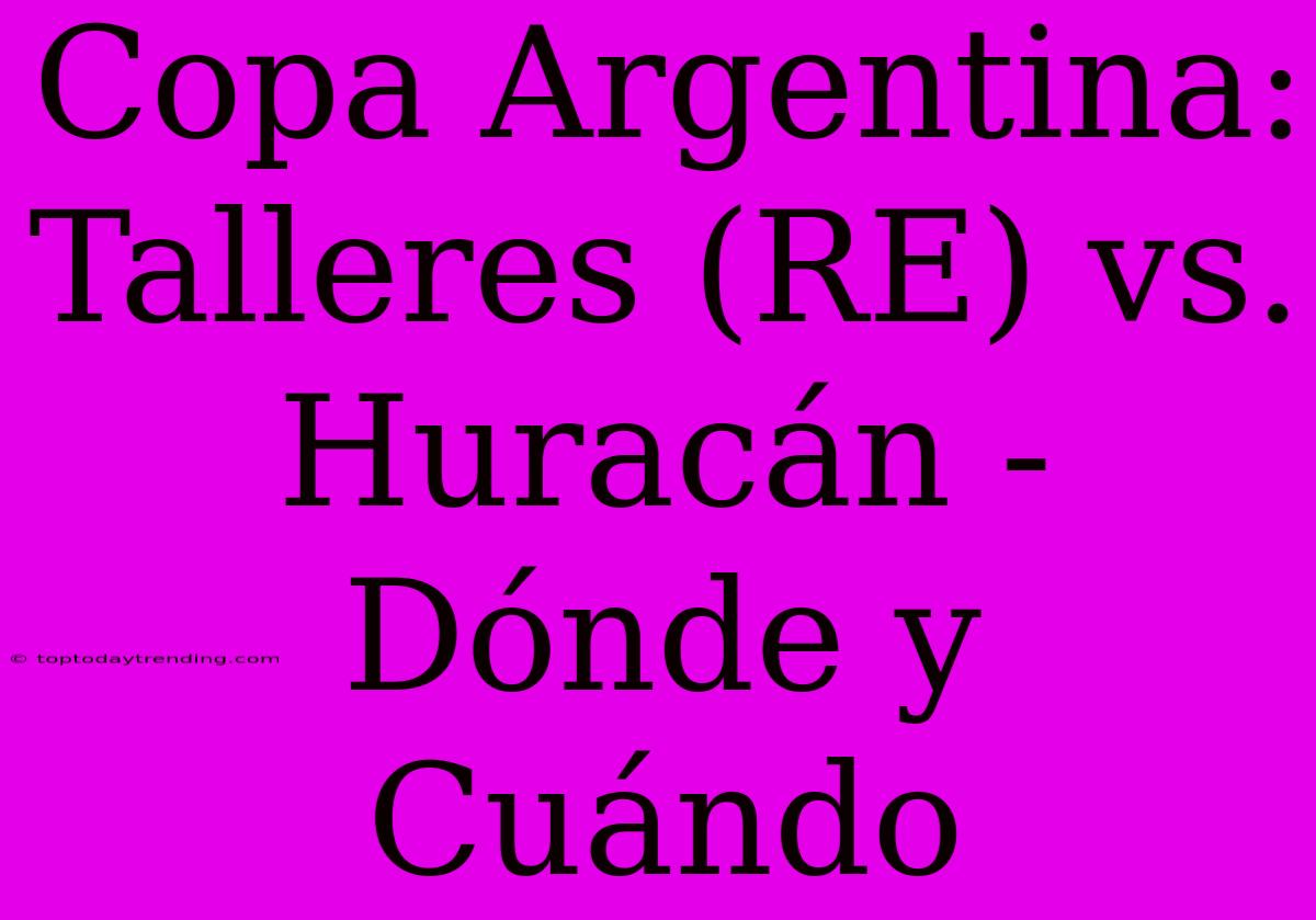 Copa Argentina: Talleres (RE) Vs. Huracán - Dónde Y Cuándo