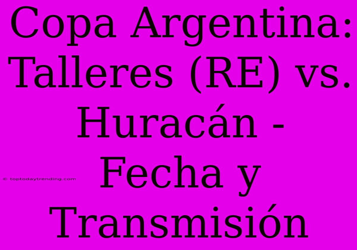 Copa Argentina: Talleres (RE) Vs. Huracán - Fecha Y Transmisión