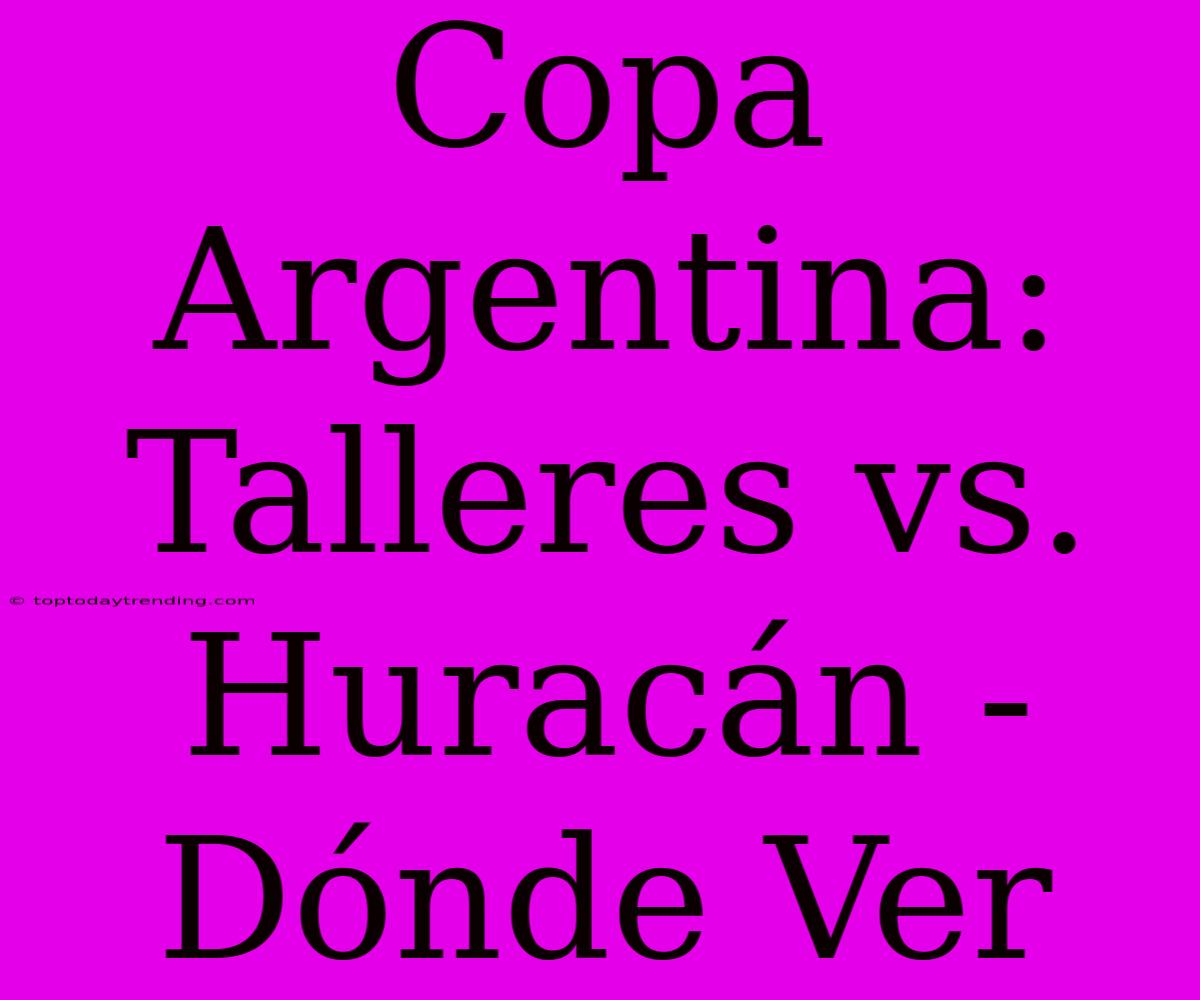 Copa Argentina: Talleres Vs. Huracán - Dónde Ver