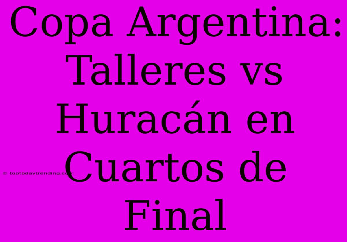 Copa Argentina: Talleres Vs Huracán En Cuartos De Final