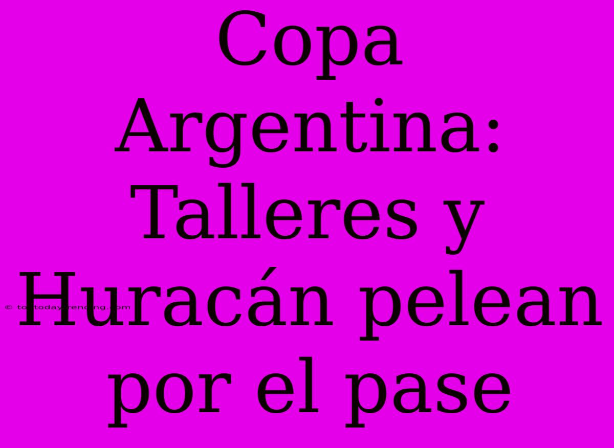 Copa Argentina: Talleres Y Huracán Pelean Por El Pase