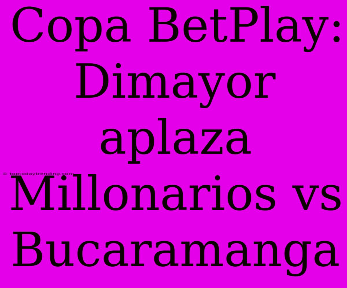 Copa BetPlay: Dimayor Aplaza Millonarios Vs Bucaramanga