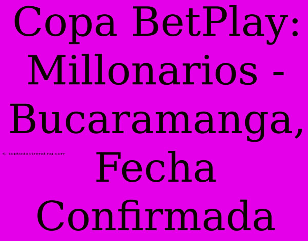 Copa BetPlay: Millonarios - Bucaramanga, Fecha Confirmada