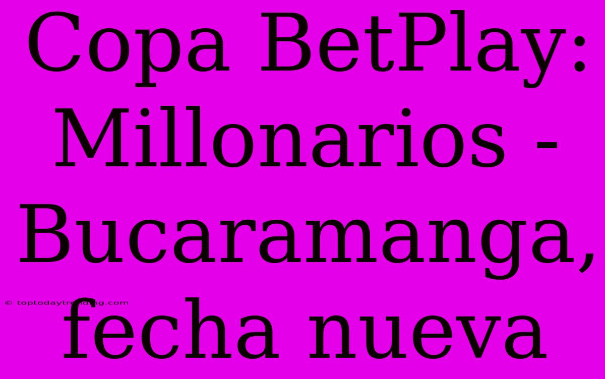 Copa BetPlay: Millonarios - Bucaramanga, Fecha Nueva