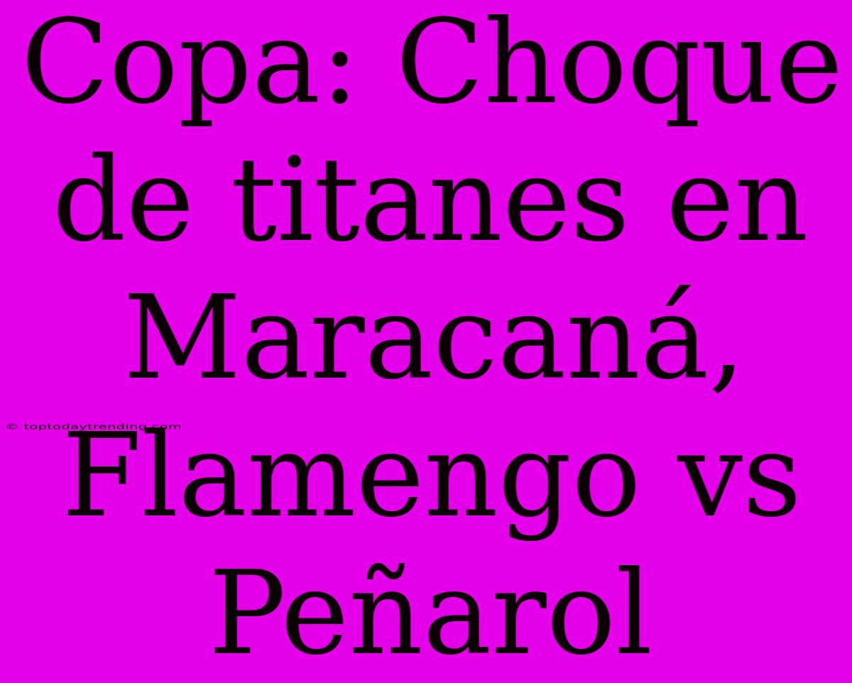 Copa: Choque De Titanes En Maracaná, Flamengo Vs Peñarol