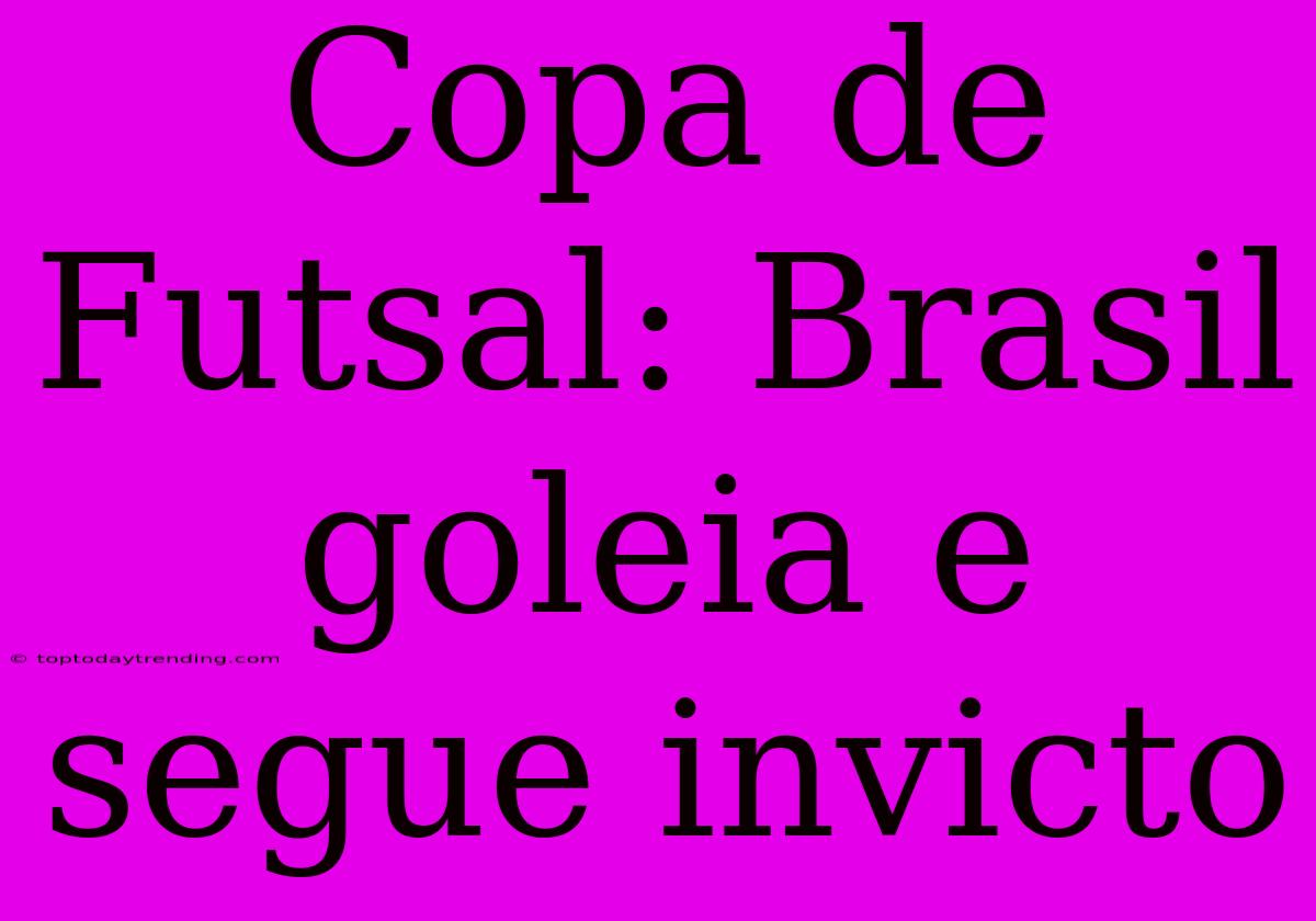 Copa De Futsal: Brasil Goleia E Segue Invicto