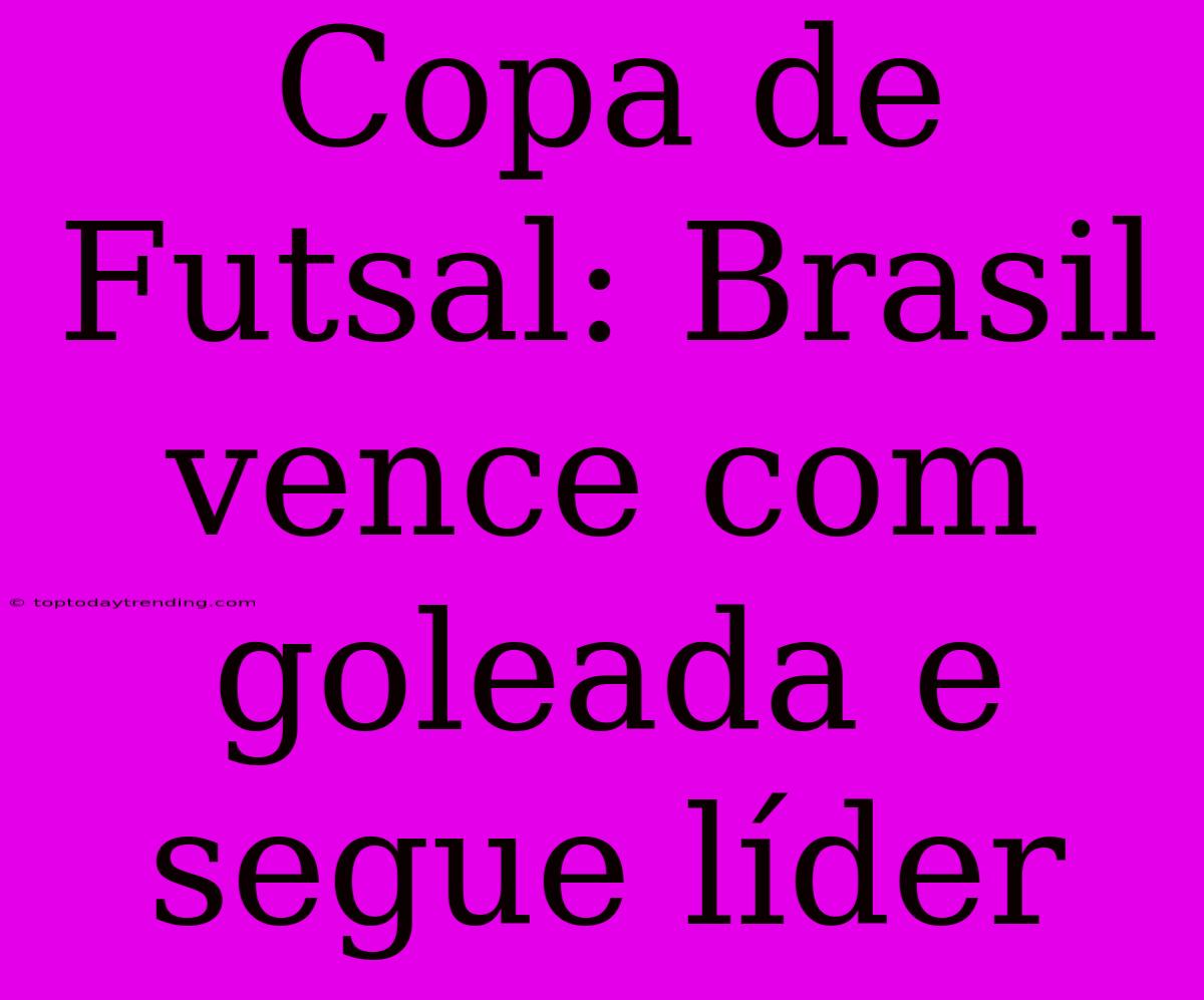 Copa De Futsal: Brasil Vence Com Goleada E Segue Líder