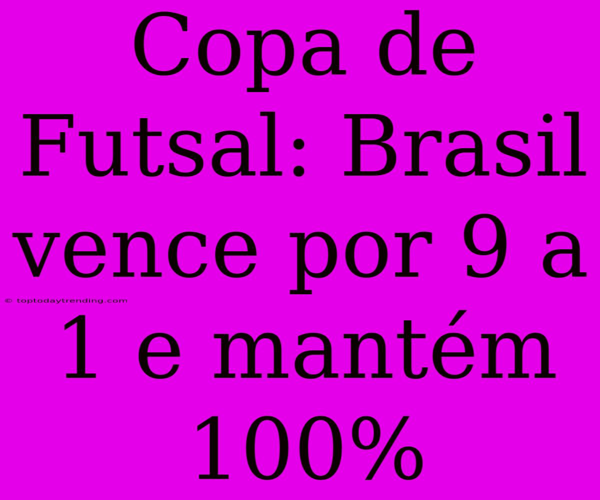 Copa De Futsal: Brasil Vence Por 9 A 1 E Mantém 100%